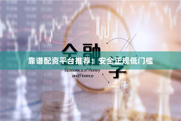 靠谱配资平台推荐：安全正规低门槛