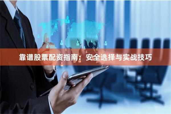 靠谱股票配资指南：安全选择与实战技巧