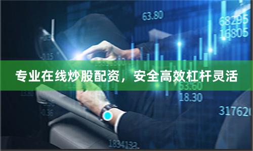 专业在线炒股配资，安全高效杠杆灵活