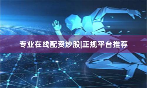 专业在线配资炒股|正规平台推荐