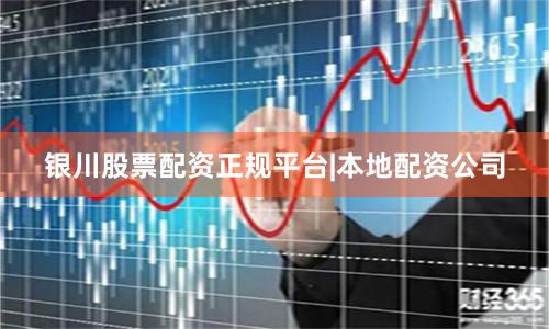银川股票配资正规平台|本地配资公司