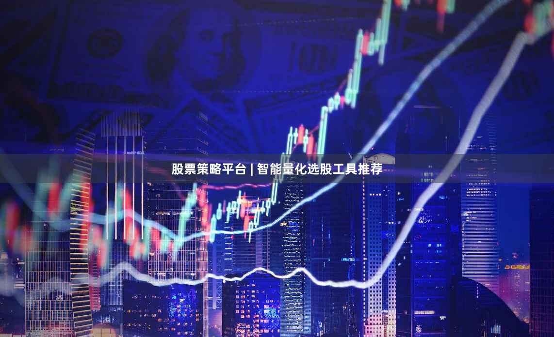 股票策略平台 | 智能量化选股工具推荐