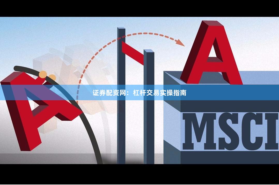 证券配资网：杠杆交易实操指南