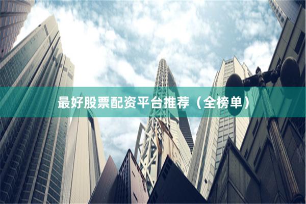 最好股票配资平台推荐（全榜单）