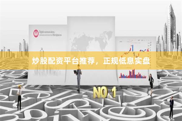 炒股配资平台推荐，正规低息实盘