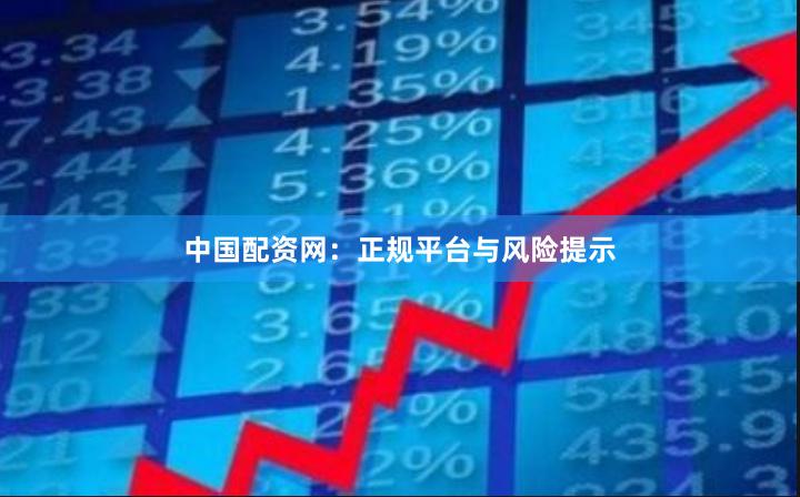 中国配资网：正规平台与风险提示